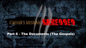 Caesar's Messiah Shredded - Part 6 - The Documents, The Gospels